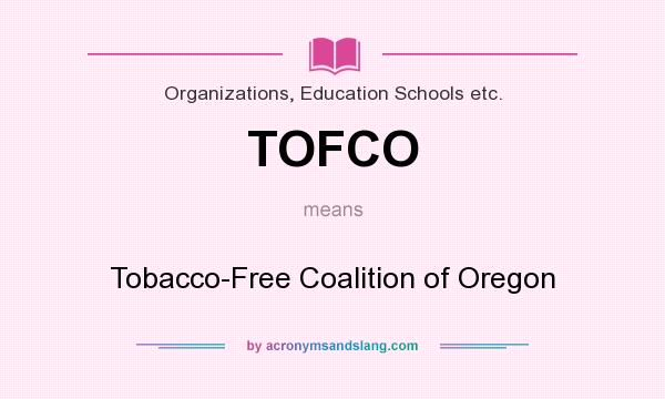 What does TOFCO mean? It stands for Tobacco-Free Coalition of Oregon