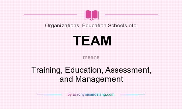 What does TEAM mean? It stands for Training, Education, Assessment, and Management