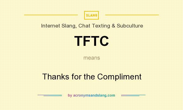 What does TFTC mean? It stands for Thanks for the Compliment