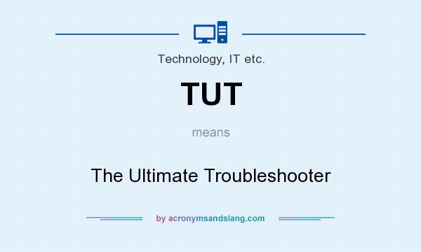 What does TUT mean? It stands for The Ultimate Troubleshooter