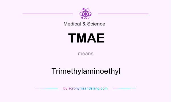 What does TMAE mean? It stands for Trimethylaminoethyl