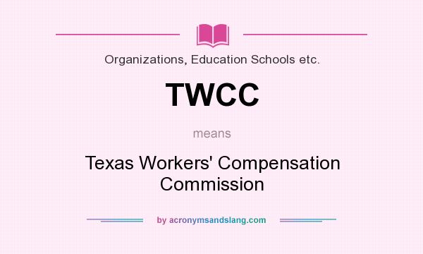 What does TWCC mean? It stands for Texas Workers` Compensation Commission