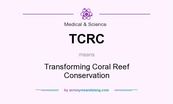 What does TCRC mean? It stands for Transforming Coral Reef Conservation