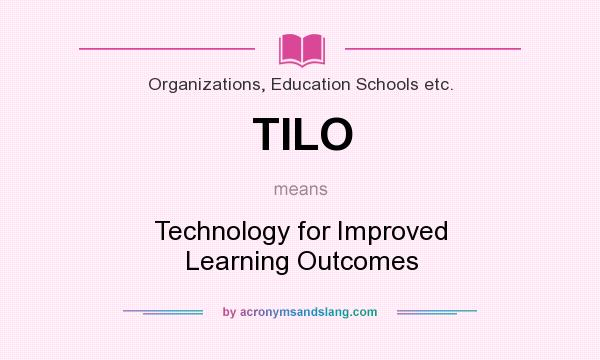 What does TILO mean? It stands for Technology for Improved Learning Outcomes