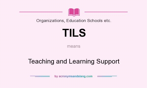What does TILS mean? It stands for Teaching and Learning Support
