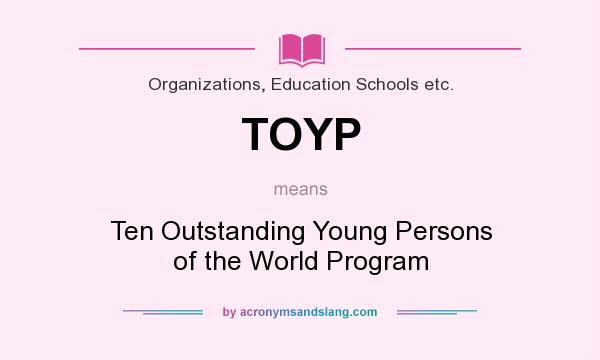 What does TOYP mean? It stands for Ten Outstanding Young Persons of the World Program