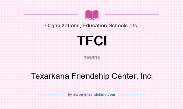 What does TFCI mean? It stands for Texarkana Friendship Center, Inc.