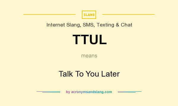 What does TTUL mean? It stands for Talk To You Later