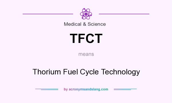 What does TFCT mean? It stands for Thorium Fuel Cycle Technology