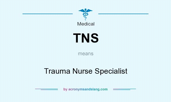 What does TNS mean? It stands for Trauma Nurse Specialist
