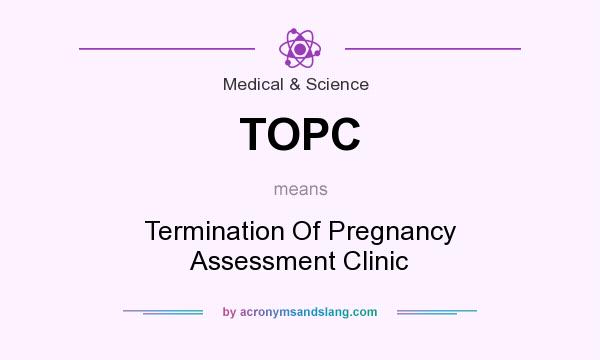 What does TOPC mean? It stands for Termination Of Pregnancy Assessment Clinic