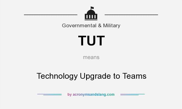 What does TUT mean? It stands for Technology Upgrade to Teams