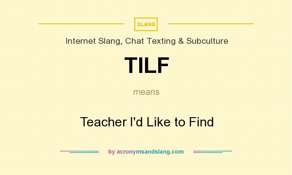 What does TILF mean? It stands for Teacher I`d Like to Find