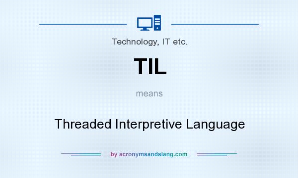 What does TIL mean? It stands for Threaded Interpretive Language