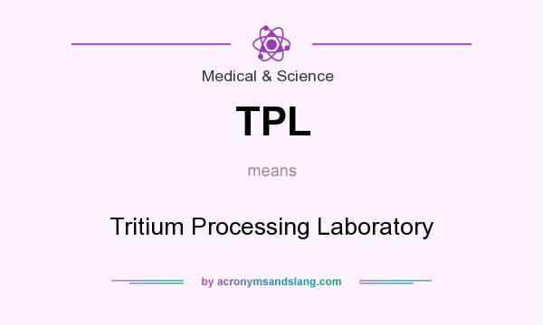 What does TPL mean? It stands for Tritium Processing Laboratory