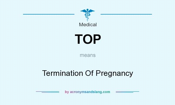 What does TOP mean? It stands for Termination Of Pregnancy