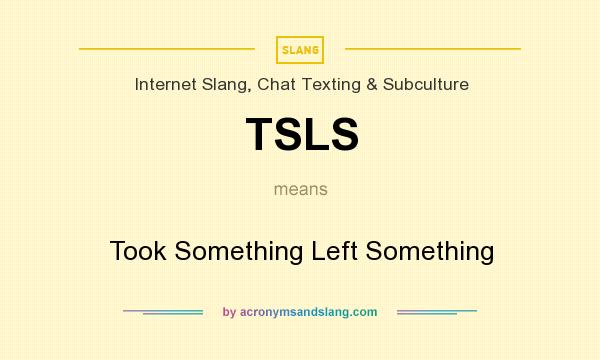 What does TSLS mean? It stands for Took Something Left Something