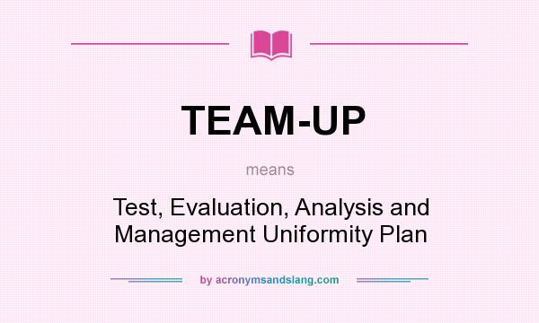 What does TEAM-UP mean? It stands for Test, Evaluation, Analysis and Management Uniformity Plan