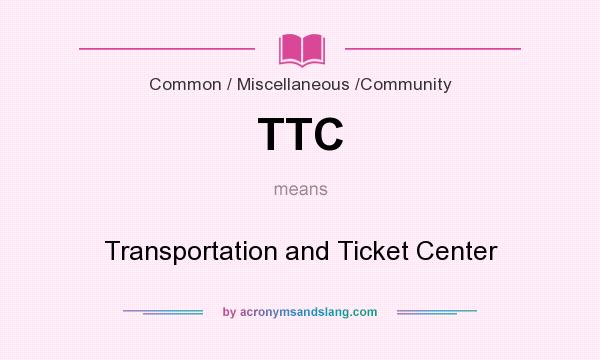 What does TTC mean? It stands for Transportation and Ticket Center