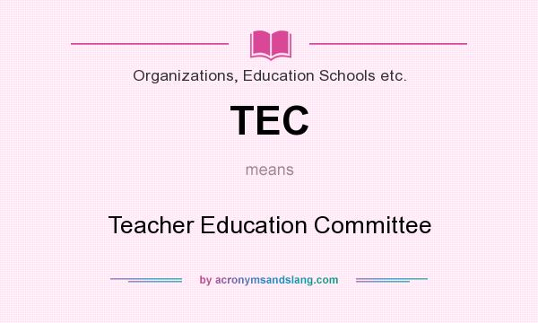 What does TEC mean? It stands for Teacher Education Committee