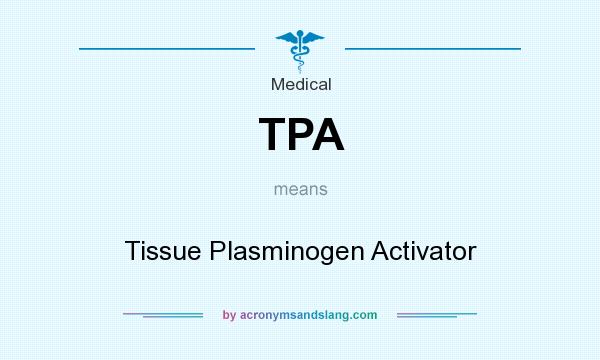 What does TPA mean? It stands for Tissue Plasminogen Activator