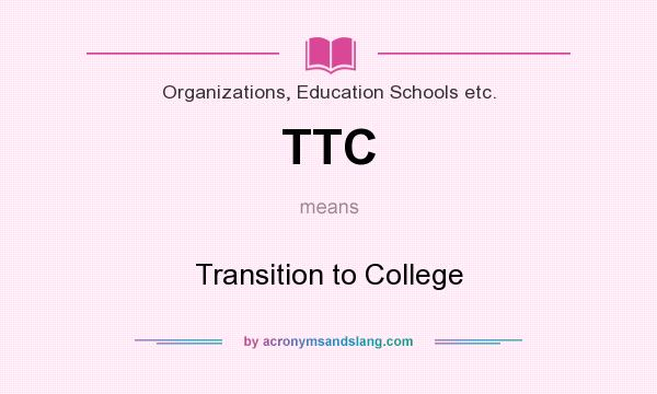 What does TTC mean? It stands for Transition to College