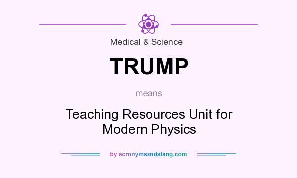 What does TRUMP mean? It stands for Teaching Resources Unit for Modern Physics