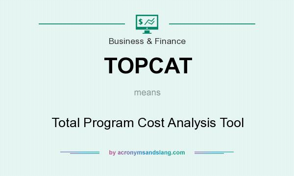 What does TOPCAT mean? It stands for Total Program Cost Analysis Tool