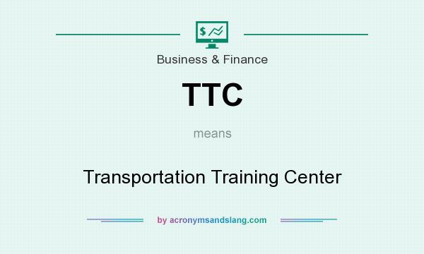 What does TTC mean? It stands for Transportation Training Center