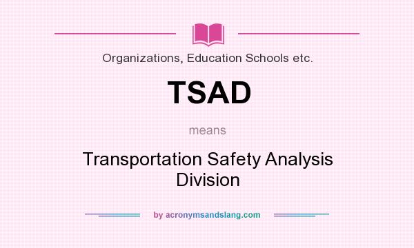 What does TSAD mean? It stands for Transportation Safety Analysis Division