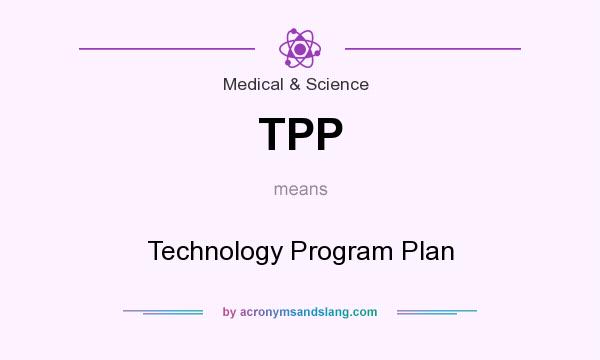 What does TPP mean? It stands for Technology Program Plan