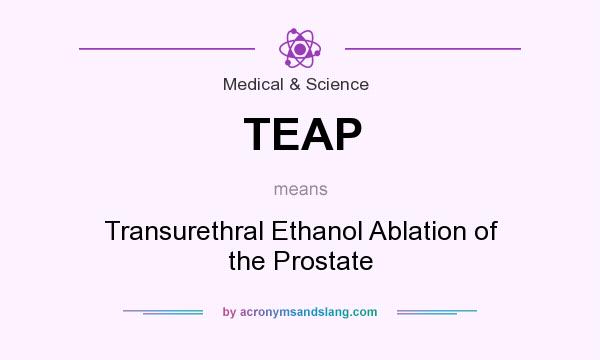 What does TEAP mean? It stands for Transurethral Ethanol Ablation of the Prostate