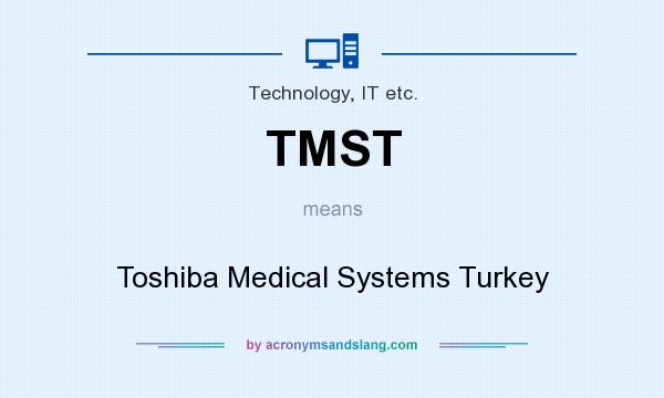 What does TMST mean? It stands for Toshiba Medical Systems Turkey