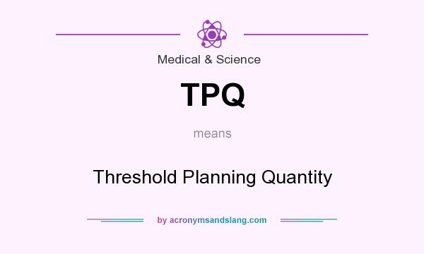 What does TPQ mean? It stands for Threshold Planning Quantity