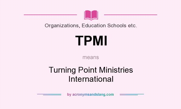 What does TPMI mean? It stands for Turning Point Ministries International