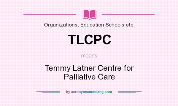 What does TLCPC mean? It stands for Temmy Latner Centre for Palliative Care