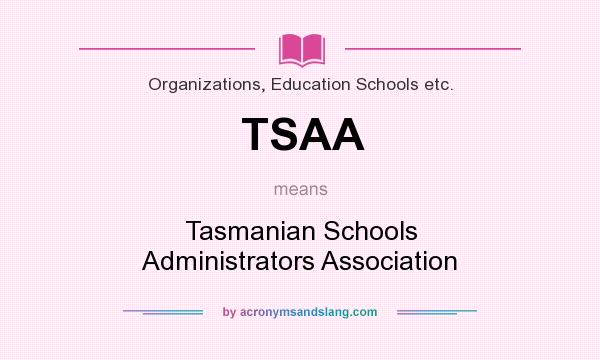 What does TSAA mean? It stands for Tasmanian Schools Administrators Association