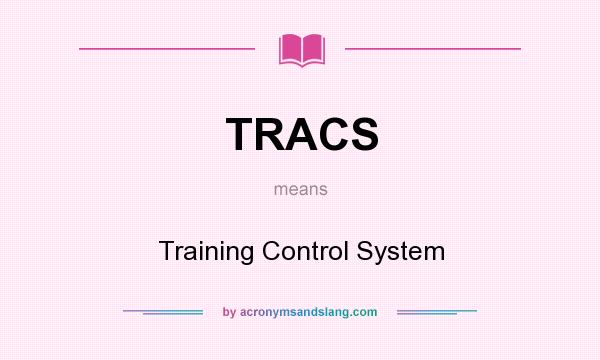 What does TRACS mean? It stands for Training Control System