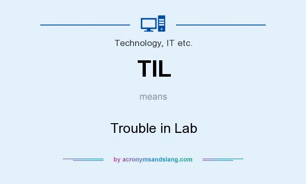 What does TIL mean? It stands for Trouble in Lab