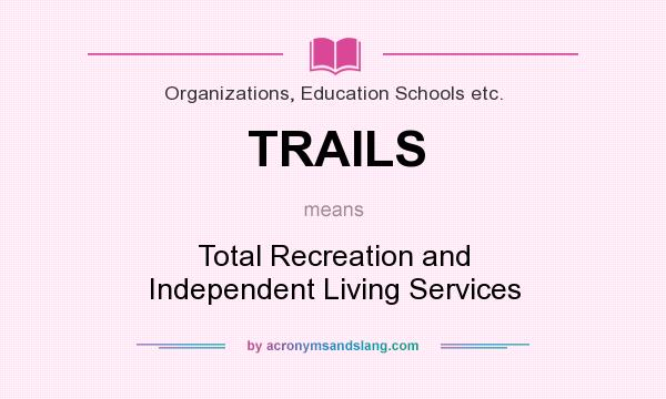 What does TRAILS mean? It stands for Total Recreation and Independent Living Services