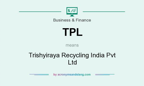 What does TPL mean? It stands for Trishyiraya Recycling India Pvt Ltd