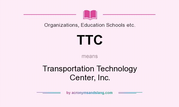 What does TTC mean? It stands for Transportation Technology Center, Inc.