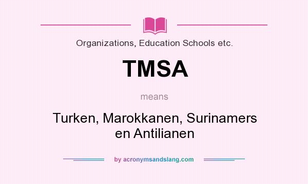What does TMSA mean? It stands for Turken, Marokkanen, Surinamers en Antilianen