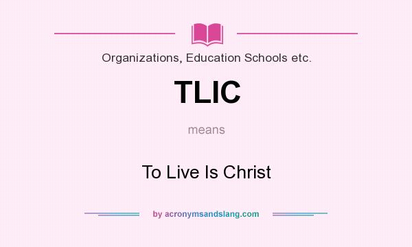 What does TLIC mean? It stands for To Live Is Christ