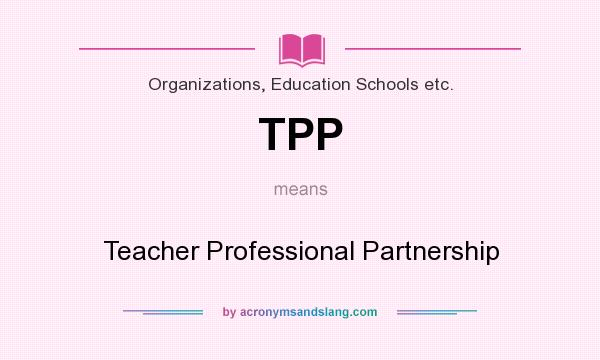 What does TPP mean? It stands for Teacher Professional Partnership