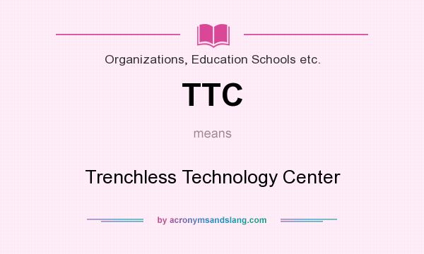 What does TTC mean? It stands for Trenchless Technology Center