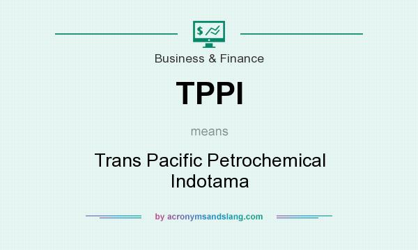 What does TPPI mean? It stands for Trans Pacific Petrochemical Indotama