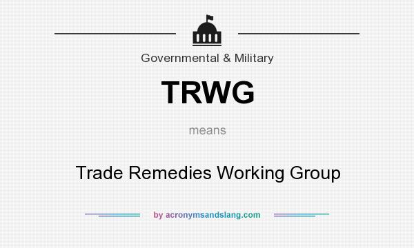 What does TRWG mean? It stands for Trade Remedies Working Group