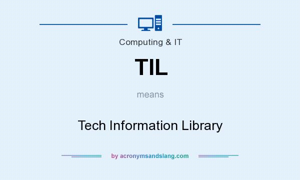 What does TIL mean? It stands for Tech Information Library
