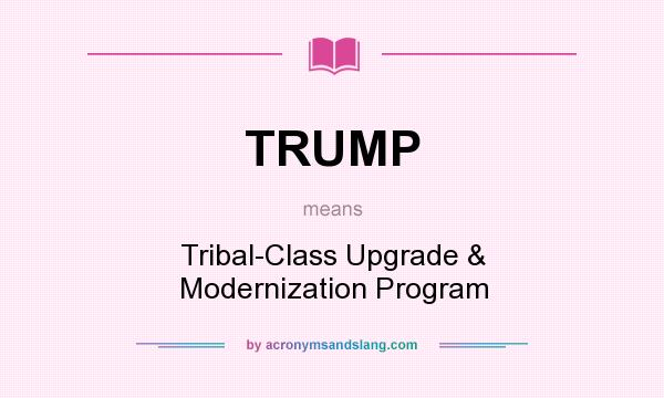 What does TRUMP mean? It stands for Tribal-Class Upgrade & Modernization Program